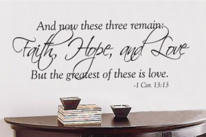 now these three remain faith, hope and love. But the greatest of these ...