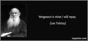 Vengeance is mine; I will repay. - Leo Tolstoy