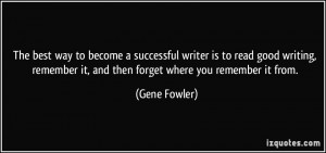 ... remember it, and then forget where you remember it from. - Gene Fowler