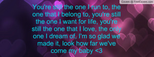 one I run to, the one that I belong to, you're still the one I want ...