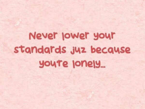 Never lower your standards just because you're lonely.