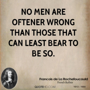 No men are oftener wrong than those that can least bear to be so.