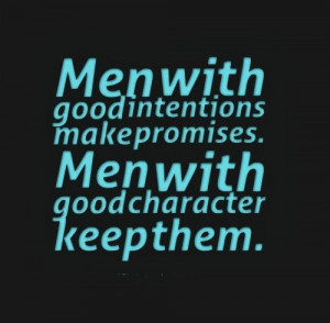 Men with good intentions make promises. Men with good character keep ...