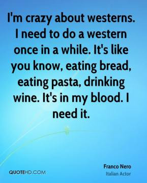 ... bread, eating pasta, drinking wine. It's in my blood. I need it