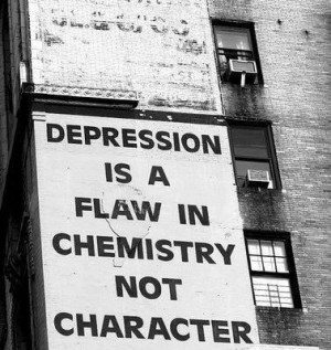 Depression is a flaw in chemistry, not character.