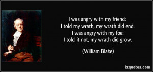 angry with my friend: I told my wrath, my wrath did end. I was angry ...