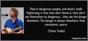 ... dangerous... they see the danger elsewhere. The danger is always