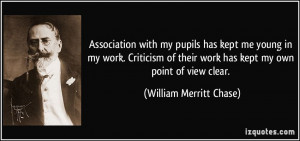 Association with my pupils has kept me young in my work. Criticism of ...