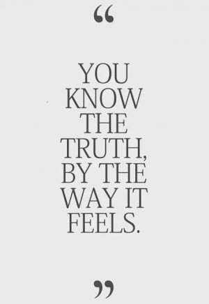 You know the truth, by the way it feels..
