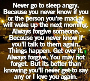 go to sleep angry because you never know if the person you re mad ...