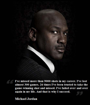 quote:Michael Jordan: ... and that is why I succeed.