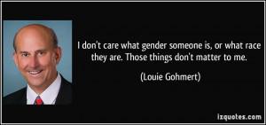 ... what race they are. Those things don't matter to me. - Louie Gohmert