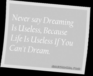 Never Say Dreaming Is Useless,Because Life Is Useless If You Can’t ...
