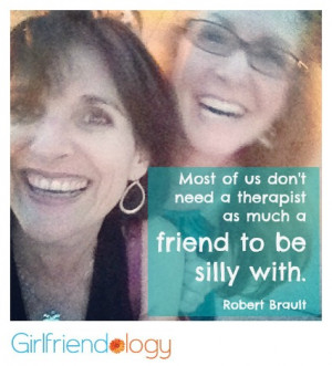 ... therapist as much as a friend to be silly with. ~Robert Brault