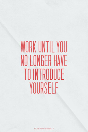 Work until you no longer have to introduce yourself | #inspireme