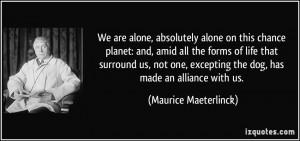 We are alone, absolutely alone on this chance planet: and, amid all ...