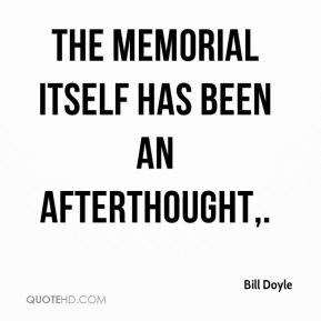 Bill Doyle - The memorial itself has been an afterthought.