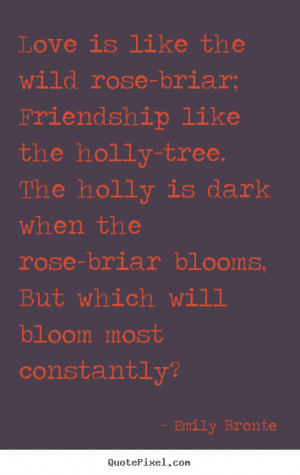 Quote about love - Love is like the wild rose-briar; friendship like ...