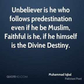 Muhammad Iqbal - Unbeliever is he who follows predestination even if ...