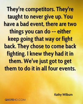 Kathy Wilburn - They're competitors. They're taught to never give up ...