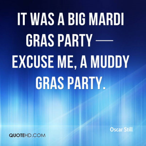 It Was A Big Mardi Gras Party Excuse Me, A Muddy Gras Party. - Oscar ...