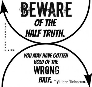 Half Truth + Half Truth= lie. Think about it.....