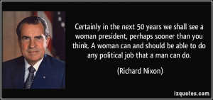we shall see a woman president, perhaps sooner than you think. A woman ...