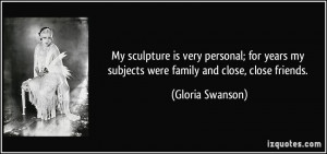 ... my subjects were family and close, close friends. - Gloria Swanson