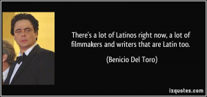 There's a lot of Latinos right now, a lot of filmmakers and writers ...