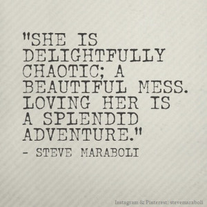 ... chaotic; a beautiful mess. Loving her is a splendid adventure