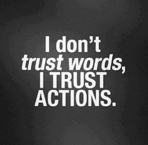 don’t trust words I trust actions