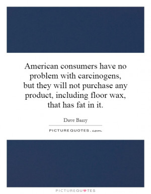 American consumers have no problem with carcinogens, but they will not ...