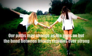 our paths may change as life goes on but the bond between friends ...