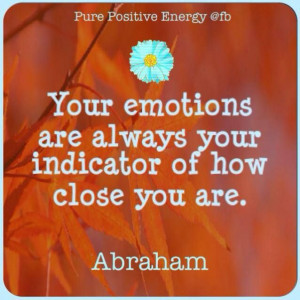 ... are always an indicator of how close you are. Abraham-Hicks Quote LOA