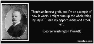 ... seen my opportunities and I took 'em. - George Washington Plunkitt