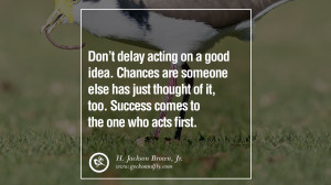 Don’t delay acting on a good idea. Chances are someone else has just ...