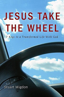 Jesus Take the Wheel: 7 Keys to a Transformed Life with God