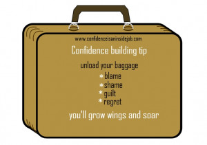 Confidence tip. Unload your baggage, you'll grow wings and soar.