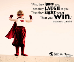 ... laugh at you. Then they fight you. Then you win.” - Mahatma Gandhi