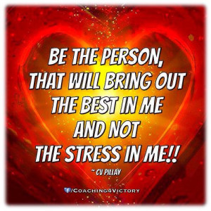 Be The Person,That Will Bring OutThe Best In MeAnd NotThe Stress In Me ...
