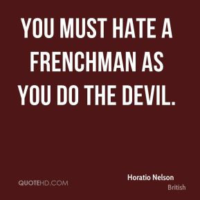 Horatio Nelson - You must hate a Frenchman as you do the devil.
