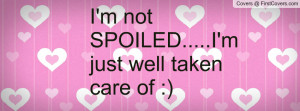 not SPOILED.....I'm just well taken Profile Facebook Covers