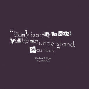 ... understand be curious quotes from matthew fryer published at 28 april