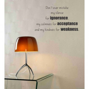 mistake my silence for ignorance, my calmness for acceptance, and my ...