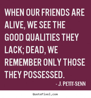 ... good qualities they lack; dead, we remember only those they possessed