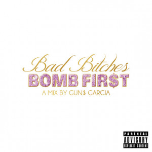 Bad Bitches Bomb First by Gun$ Garcia