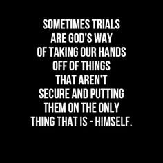 Sometime trials are God's way of taking our hands of things that aren ...