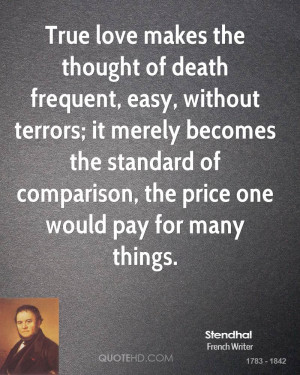 True love makes the thought of death frequent, easy, without terrors ...