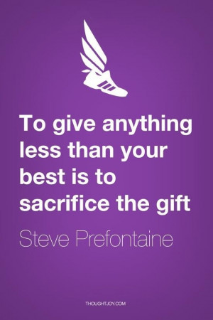 ... less than your best is to sacrifice the gift. - Steve Prefontaine