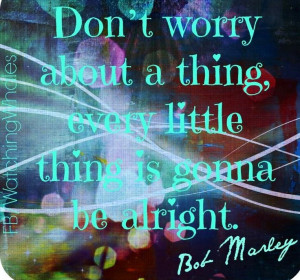 Bob Marley don't worry lyric quote via www.Facebook.com/WatchingWhales